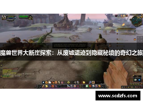 魔兽世界大断崖探索：从废墟遗迹到隐藏秘境的奇幻之旅