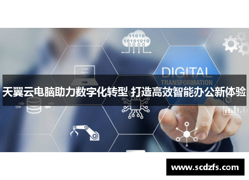 天翼云电脑助力数字化转型 打造高效智能办公新体验